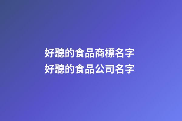 好聽的食品商標名字 好聽的食品公司名字-第1張-公司起名-玄機派